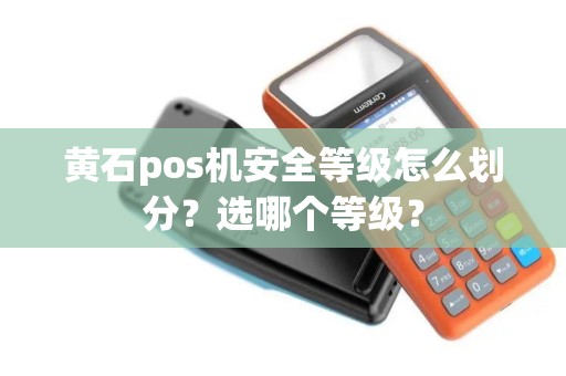 黄石pos机安全等级怎么划分？选哪个等级？