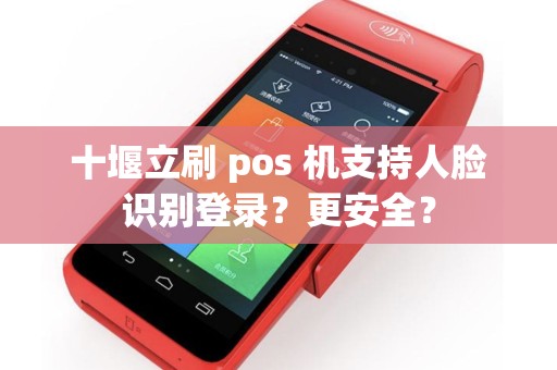 十堰立刷 pos 机支持人脸识别登录？更安全？