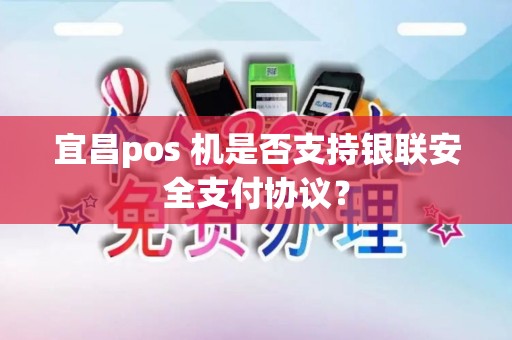 宜昌pos 机是否支持银联安全支付协议？