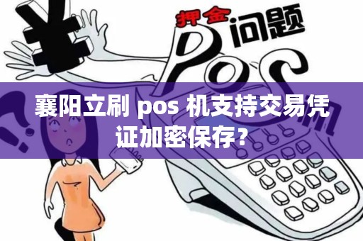 襄阳立刷 pos 机支持交易凭证加密保存？