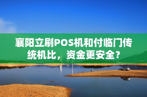 襄阳立刷POS机和付临门传统机比，资金更安全？