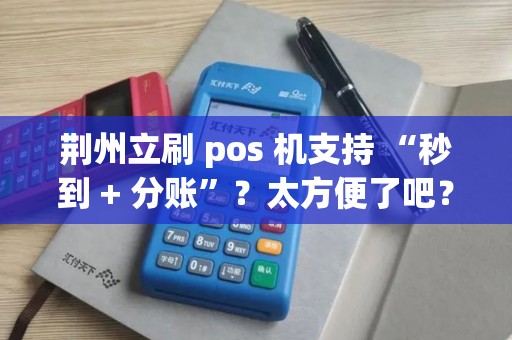 荆州立刷 pos 机支持 “秒到 + 分账”?太方便了吧? 荆州立刷 pos 机支持 “秒到 + 分账”?太方便了吧?