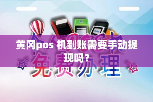 黄冈pos 机到账需要手动提现吗? 黄冈pos 机到账需要手动提现吗?