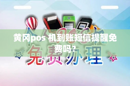 黄冈pos 机到账短信提醒免费吗？