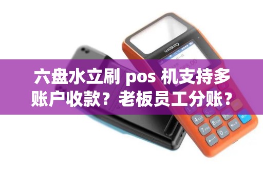 六盘水立刷 pos 机支持多账户收款？老板员工分账？