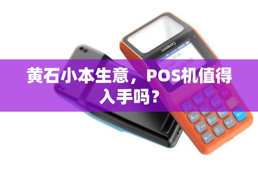 黄石小本生意，POS机值得入手吗？
