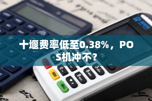 十堰费率低至0.38%,POS机冲不? 十堰费率低至0.38%,POS机冲不?