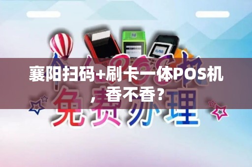 襄阳扫码+刷卡一体POS机，香不香？