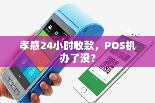 孝感24小时收款，POS机办了没？