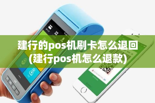 建行的pos机刷卡怎么退回(建行pos机怎么退款)