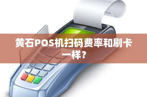 黄石POS机扫码费率和刷卡一样？