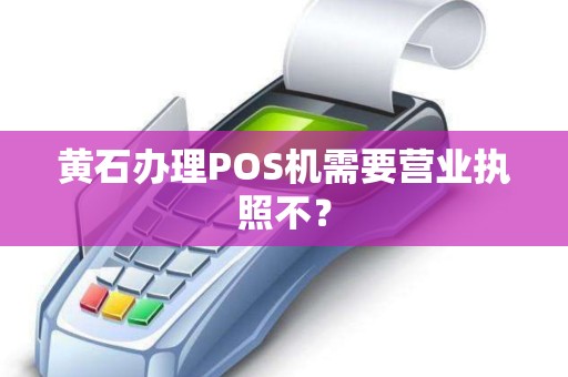 黄石办理POS机需要营业执照不？