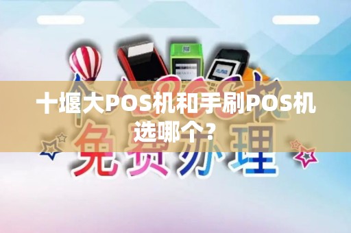 十堰大POS机和手刷POS机选哪个？