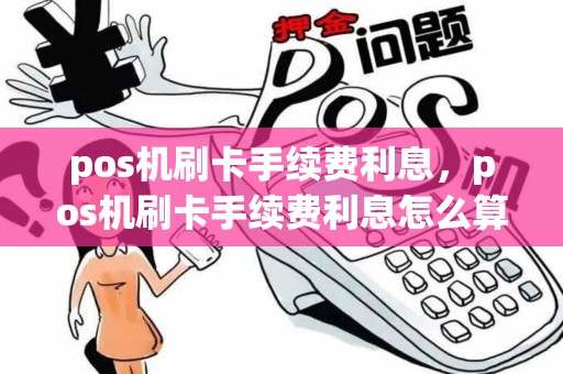 pos机刷卡手续费利息，pos机刷卡手续费利息怎么算
