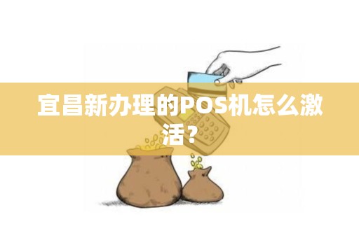 宜昌新办理的POS机怎么激活？