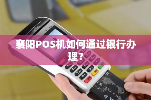 襄阳POS机如何通过银行办理？
