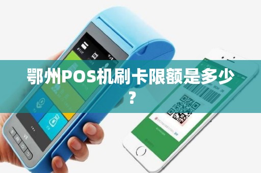 鄂州POS机刷卡限额是多少? 鄂州POS机刷卡限额是多少?