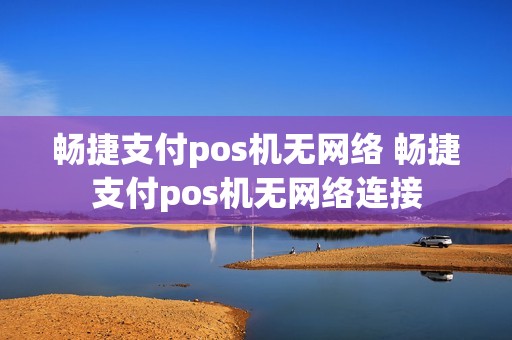 畅捷支付pos机无网络 畅捷支付pos机无网络连接