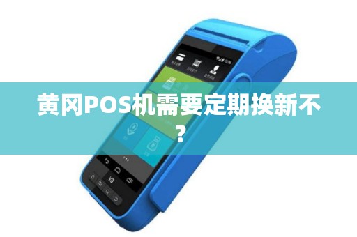 黄冈POS机需要定期换新不? 黄冈POS机需要定期换新不?
