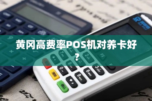 黄冈高费率POS机对养卡好? 黄冈高费率POS机对养卡好?