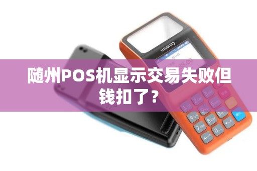 随州POS机显示交易失败但钱扣了？
