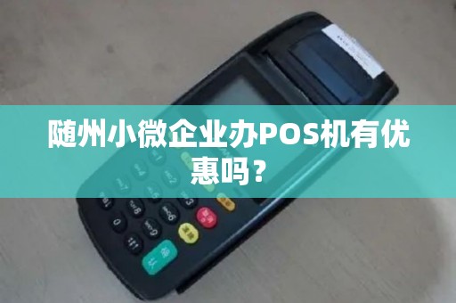 随州小微企业办POS机有优惠吗？