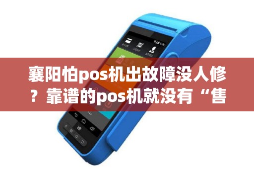 襄阳怕pos机出故障没人修？靠谱的pos机就没有“售后保障”吗？