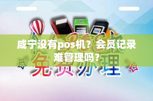 咸宁没有pos机？会员记录难管理吗？