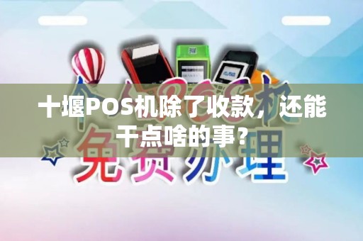 十堰POS机除了收款，还能干点啥的事？