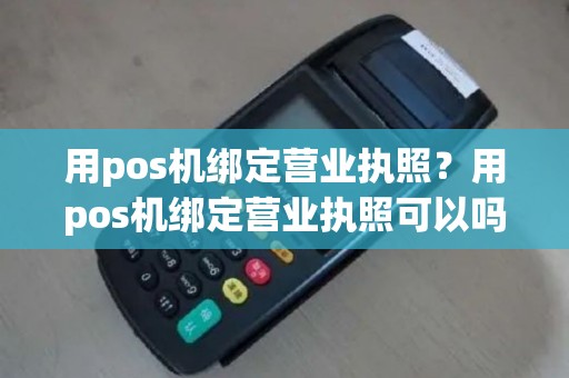 用pos机绑定营业执照？用pos机绑定营业执照可以吗