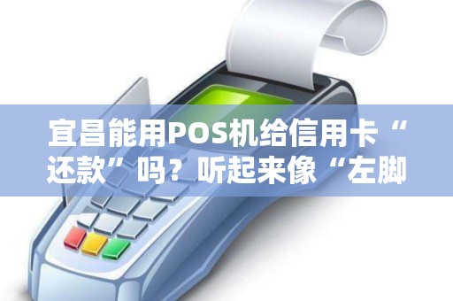 宜昌能用POS机给信用卡“还款”吗？听起来像“左脚踩右脚”。