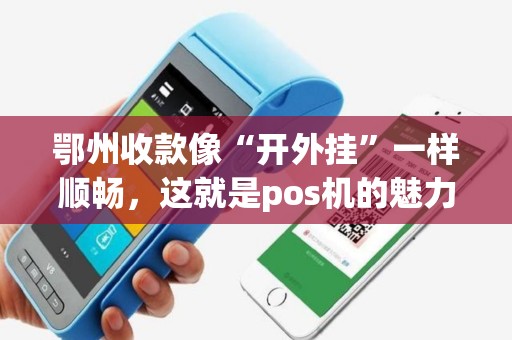 鄂州收款像“开外挂”一样顺畅，这就是pos机的魅力吗？