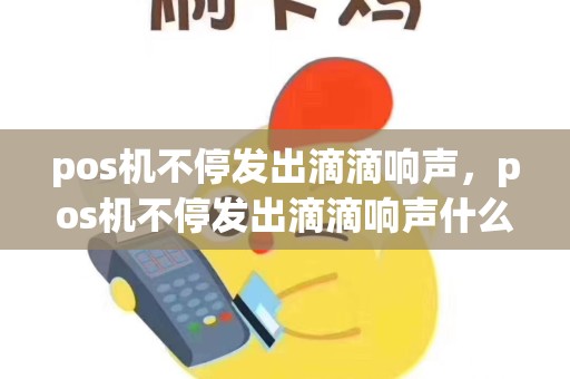 pos机不停发出滴滴响声，pos机不停发出滴滴响声什么原因