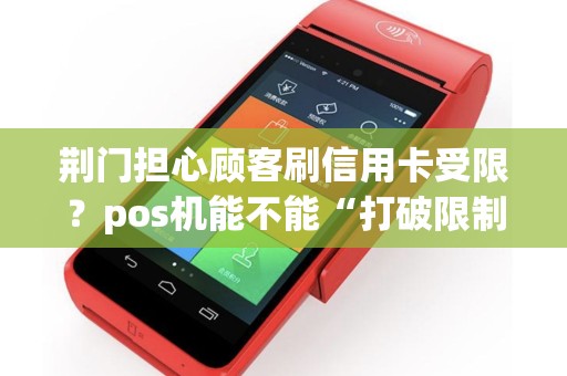 荆门担心顾客刷信用卡受限？pos机能不能“打破限制”？