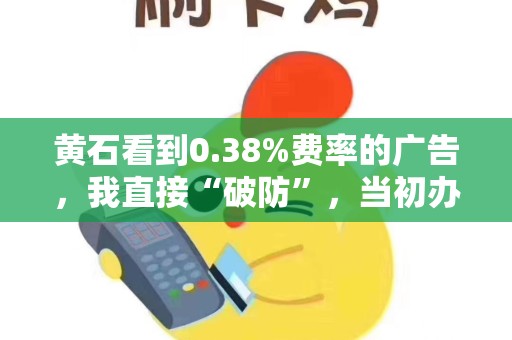 黄石看到0.38%费率的广告，我直接“破防”，当初办那么贵！