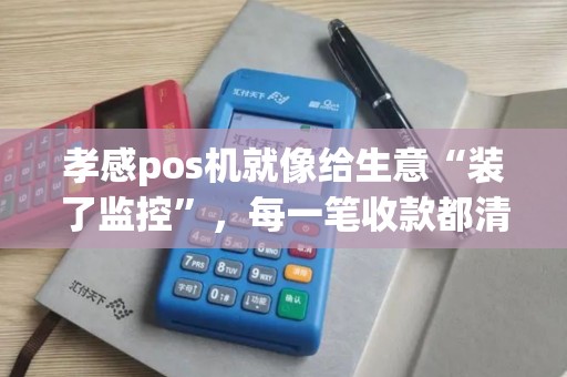 孝感pos机就像给生意“装了监控”，每一笔收款都清清楚楚？