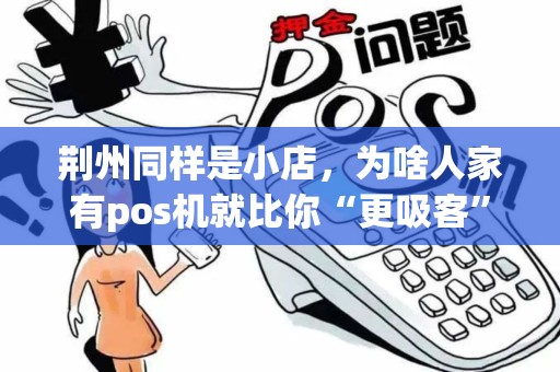 荆州同样是小店,为啥人家有pos机就比你“更吸客”? 荆州同样是小店,为啥人家有pos机就比你“更吸客”?