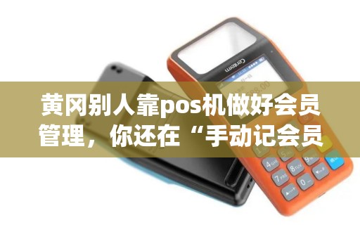 黄冈别人靠pos机做好会员管理，你还在“手动记会员”？
