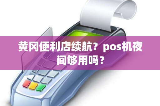 黄冈便利店续航？pos机夜间够用吗？