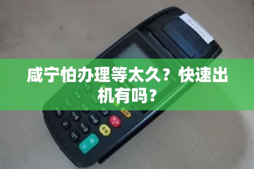 咸宁怕办理等太久？快速出机有吗？