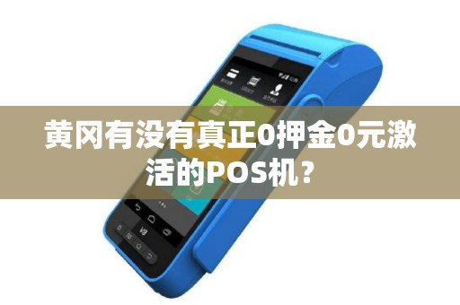 黄冈有没有真正0押金0元激活的POS机? 黄冈有没有真正0押金0元激活的POS机?