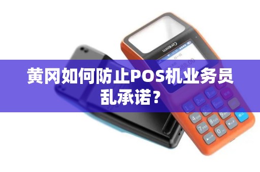 黄冈如何防止POS机业务员乱承诺? 黄冈如何防止POS机业务员乱承诺?