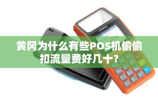 黄冈为什么有些POS机偷偷扣流量费好几十？