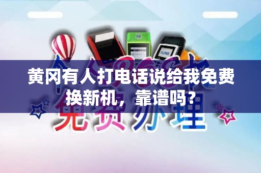 黄冈有人打电话说给我免费换新机，靠谱吗？