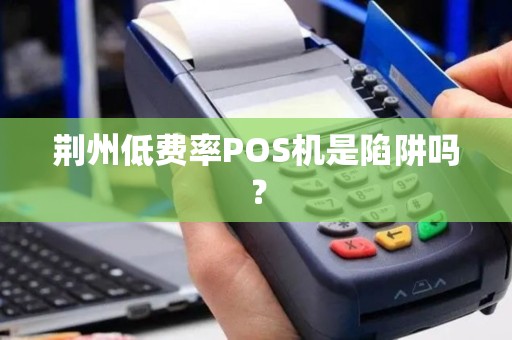荆州低费率POS机是陷阱吗？