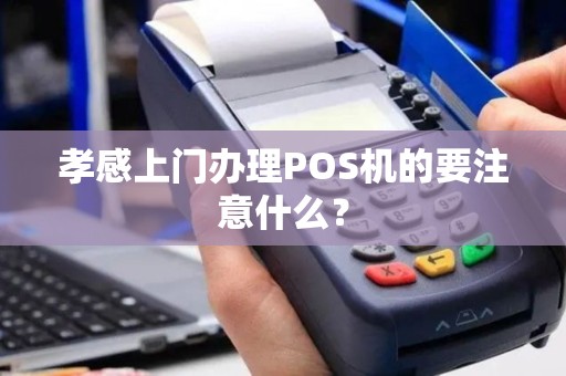 孝感上门办理POS机的要注意什么？