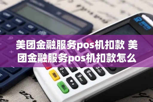 美团金融服务pos机扣款 美团金融服务pos机扣款怎么关闭