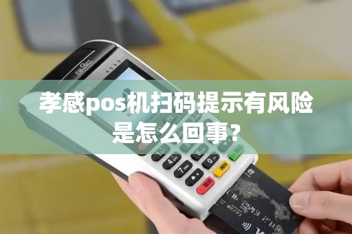 孝感pos机扫码提示有风险是怎么回事？