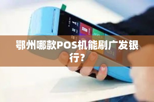 鄂州哪款POS机能刷广发银行？
