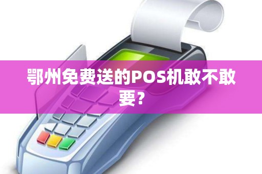 鄂州免费送的POS机敢不敢要？